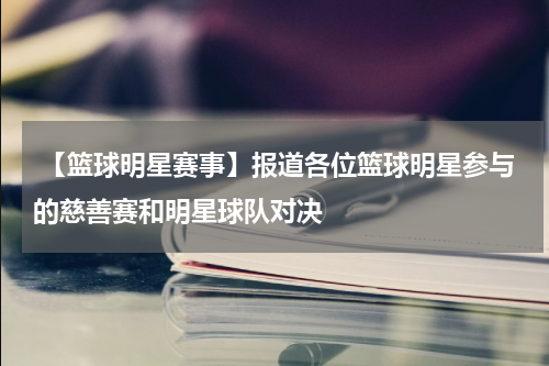  【篮球明星赛事】报道各位篮球明星参与的慈善赛和明星球队对决