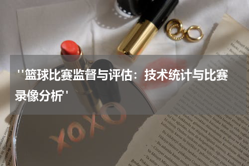  "篮球比赛监督与评估：技术统计与比赛录像分析"
