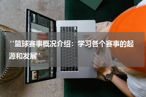  "篮球赛事概况介绍：学习各个赛事的起源和发展"