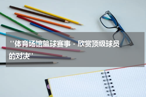  "体育场馆篮球赛事 - 欣赏顶级球员的对决"