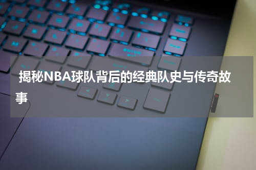  揭秘NBA球队背后的经典队史与传奇故事