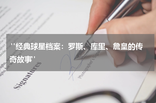  "经典球星档案：罗斯、库里、詹皇的传奇故事"