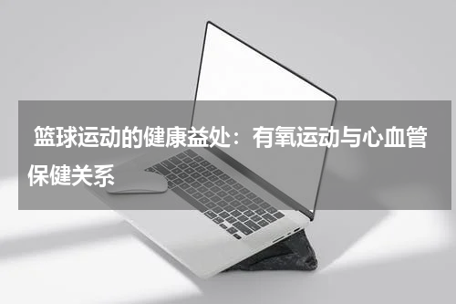  篮球运动的健康益处：有氧运动与心血管保健关系