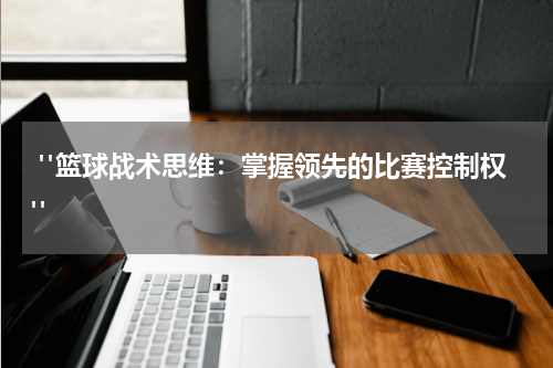  "篮球战术思维：掌握领先的比赛控制权" 
