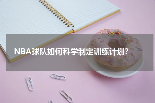  NBA球队如何科学制定训练计划？