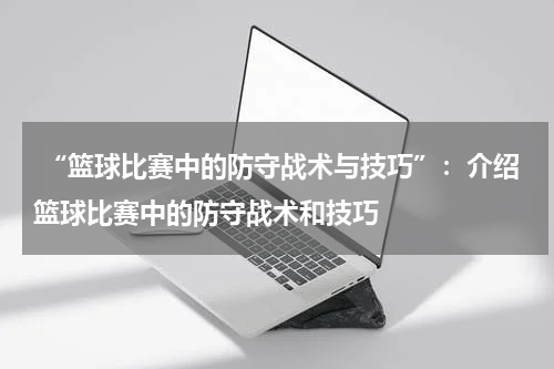  “篮球比赛中的防守战术与技巧”：介绍篮球比赛中的防守战术和技巧