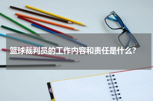  篮球裁判员的工作内容和责任是什么？