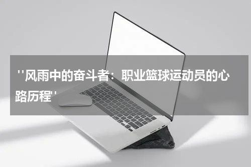 "风雨中的奋斗者：职业篮球运动员的心路历程"