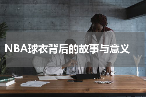  NBA球衣背后的故事与意义