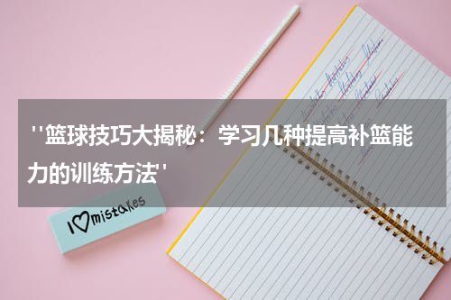  "篮球技巧大揭秘：学习几种提高补篮能力的训练方法"