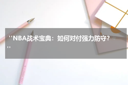  "NBA战术宝典：如何对付强力防守？"
