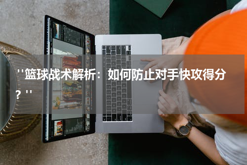  "篮球战术解析：如何防止对手快攻得分？"