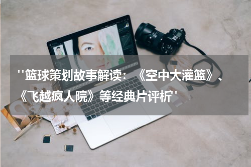  "篮球策划故事解读：《空中大灌篮》、《飞越疯人院》等经典片评析"
