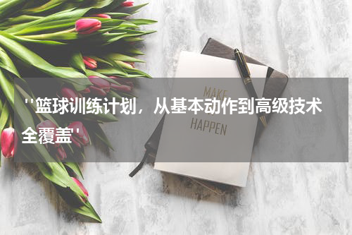  "篮球训练计划，从基本动作到高级技术全覆盖"