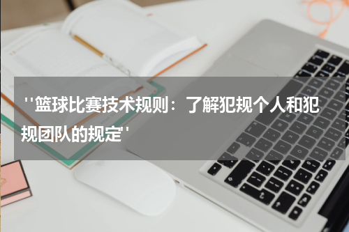  "篮球比赛技术规则：了解犯规个人和犯规团队的规定"