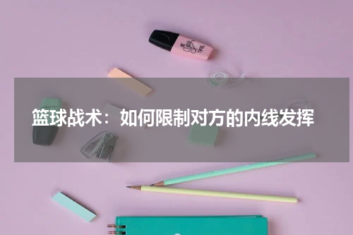  篮球战术：如何限制对方的内线发挥
