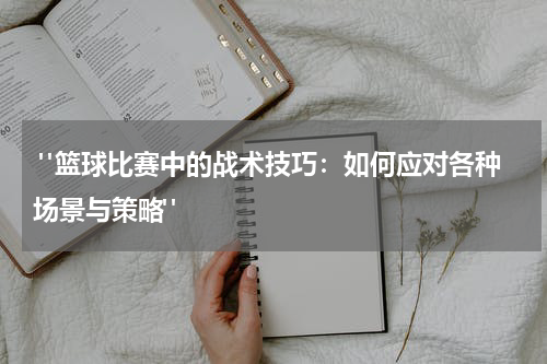  "篮球比赛中的战术技巧：如何应对各种场景与策略"