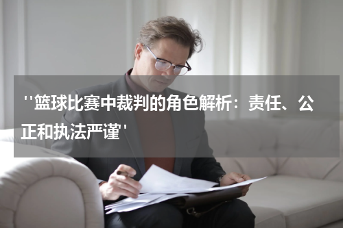  "篮球比赛中裁判的角色解析：责任、公正和执法严谨"