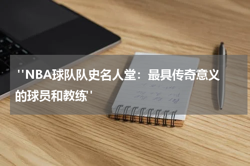  "NBA球队队史名人堂：最具传奇意义的球员和教练"