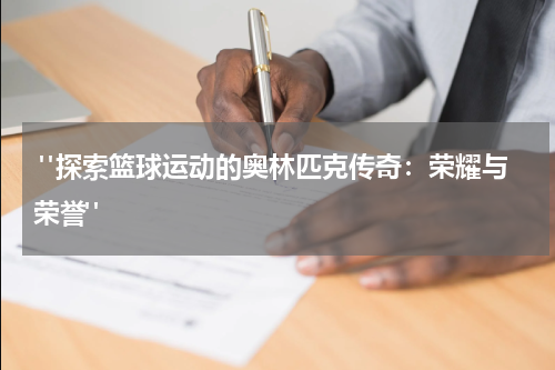  "探索篮球运动的奥林匹克传奇：荣耀与荣誉"