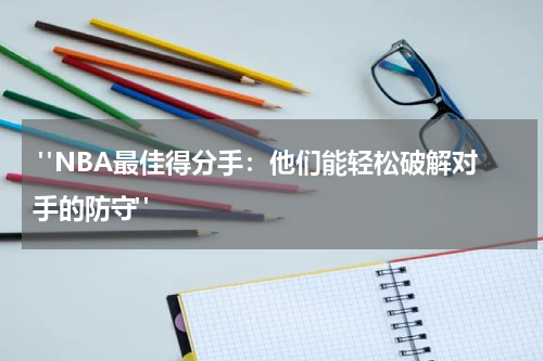  "NBA最佳得分手：他们能轻松破解对手的防守"