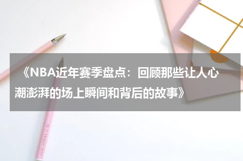  《NBA近年赛季盘点：回顾那些让人心潮澎湃的场上瞬间和背后的故事》