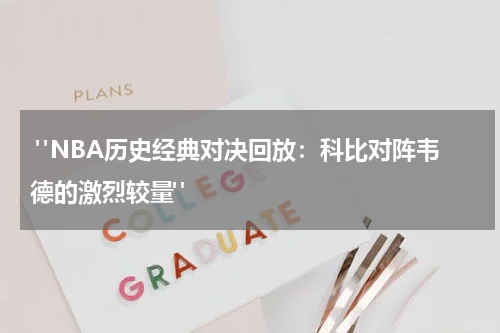  "NBA历史经典对决回放：科比对阵韦德的激烈较量"