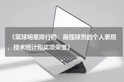  《篮球明星排行榜：最强球员的个人表现、技术统计和奖项荣誉》