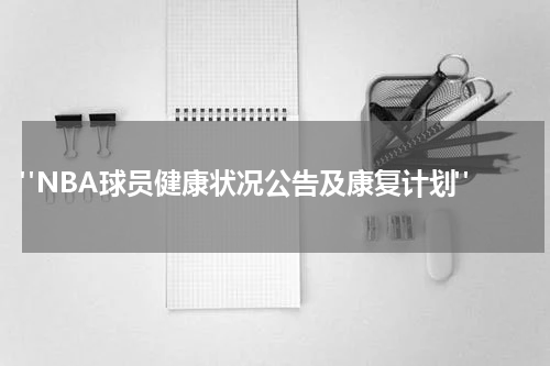  "NBA球员健康状况公告及康复计划"