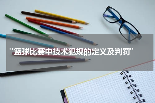  "篮球比赛中技术犯规的定义及判罚"