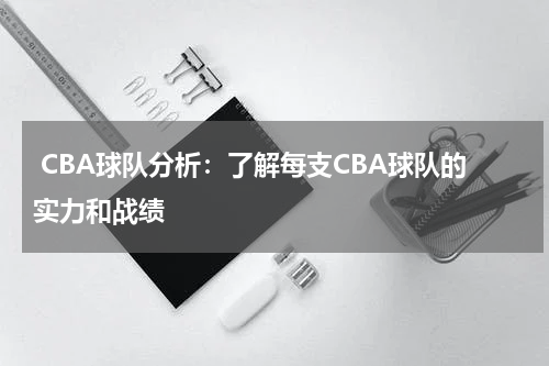  CBA球队分析：了解每支CBA球队的实力和战绩