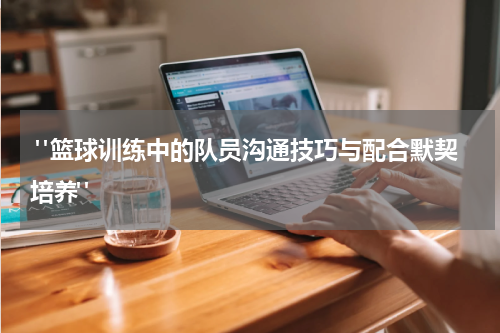  "篮球训练中的队员沟通技巧与配合默契培养"