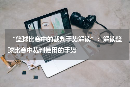  “篮球比赛中的裁判手势解读”：解读篮球比赛中裁判使用的手势