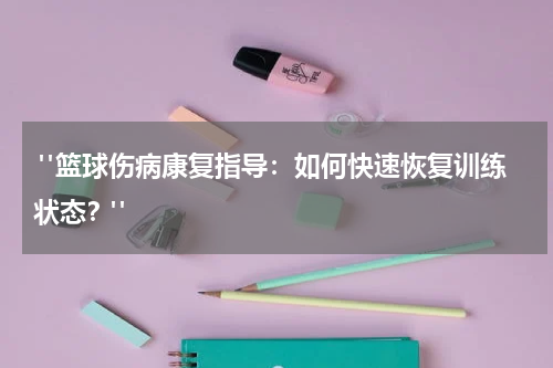  "篮球伤病康复指导：如何快速恢复训练状态？"