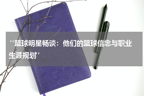  "篮球明星畅谈：他们的篮球信念与职业生涯规划"