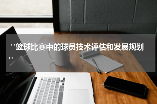  "篮球比赛中的球员技术评估和发展规划"