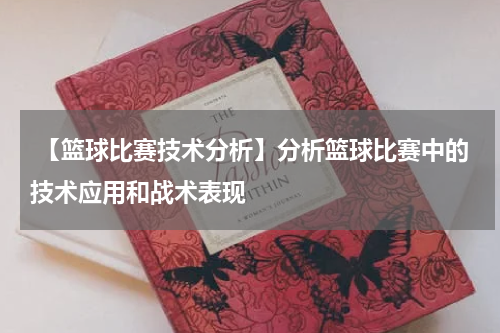  【篮球比赛技术分析】分析篮球比赛中的技术应用和战术表现