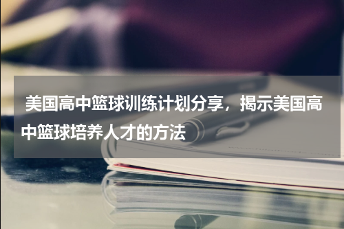  美国高中篮球训练计划分享，揭示美国高中篮球培养人才的方法