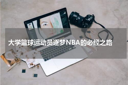  大学篮球运动员逐梦NBA的必经之路