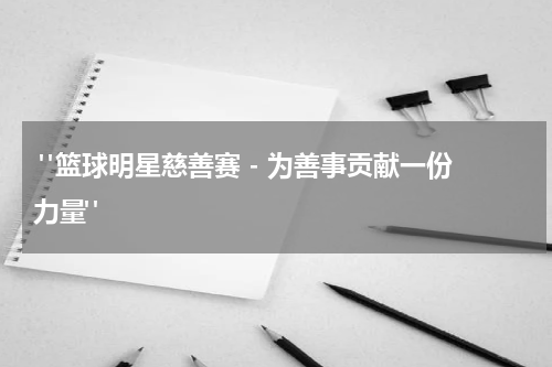  "篮球明星慈善赛 - 为善事贡献一份力量"