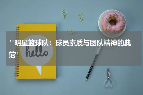  "明星篮球队：球员素质与团队精神的典范"