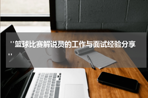  "篮球比赛解说员的工作与面试经验分享"