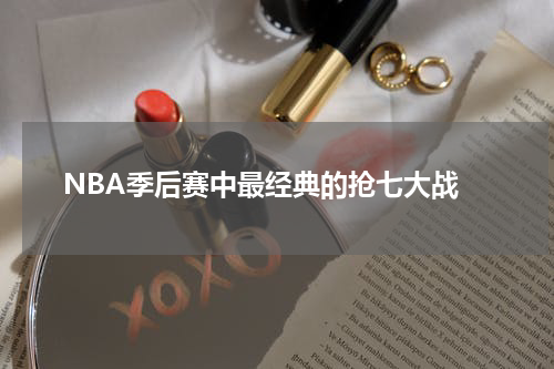  NBA季后赛中最经典的抢七大战