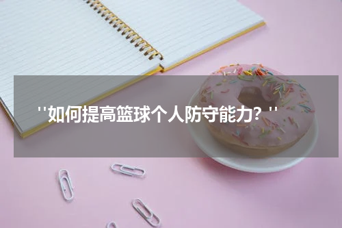  "如何提高篮球个人防守能力？"