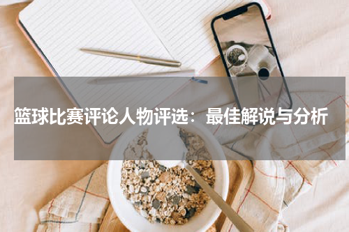  篮球比赛评论人物评选：最佳解说与分析