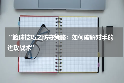  "篮球技巧之防守策略：如何破解对手的进攻战术"