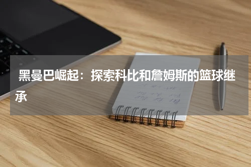  黑曼巴崛起：探索科比和詹姆斯的篮球继承