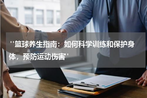  "篮球养生指南：如何科学训练和保护身体，预防运动伤害"