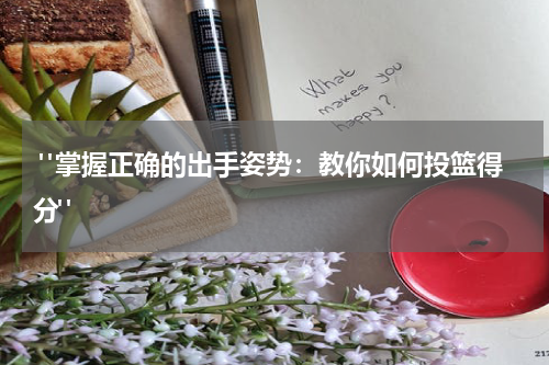  "掌握正确的出手姿势：教你如何投篮得分"