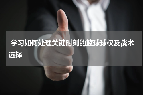  学习如何处理关键时刻的篮球球权及战术选择